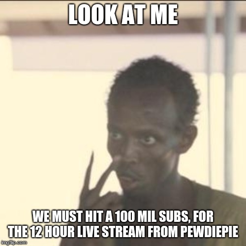 Look At Me | LOOK AT ME; WE MUST HIT A 100 MIL SUBS, FOR THE 12 HOUR LIVE STREAM FROM PEWDIEPIE | image tagged in memes,look at me | made w/ Imgflip meme maker