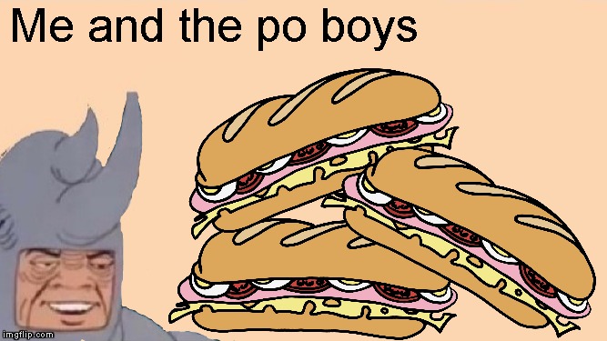 Yum! | Me and the po boys | image tagged in me and the boys just me,memes,po boy,me and the boys week,nixieknox,cravenmoordik | made w/ Imgflip meme maker