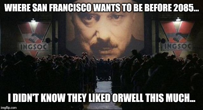 San Francisco is in the news again, this time promoting newspeak... | WHERE SAN FRANCISCO WANTS TO BE BEFORE 2085... I DIDN'T KNOW THEY LIKED ORWELL THIS MUCH... | image tagged in big brother 1984 | made w/ Imgflip meme maker