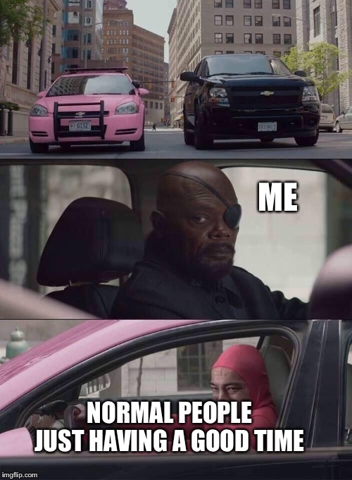 pink guy nick fury | ME; NORMAL PEOPLE JUST HAVING A GOOD TIME | image tagged in pink guy nick fury | made w/ Imgflip meme maker