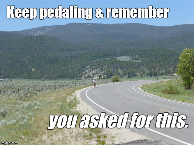 Why does it seem like it's all uphill? In both directions? | Keep pedaling & remember; you asked for this. | image tagged in pedal power,volunteers,douglie | made w/ Imgflip meme maker