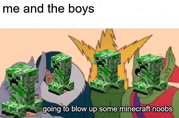 Me And The Boys Meme | me and the boys; going to blow up some minecraft noobs | image tagged in memes,me and the boys | made w/ Imgflip meme maker