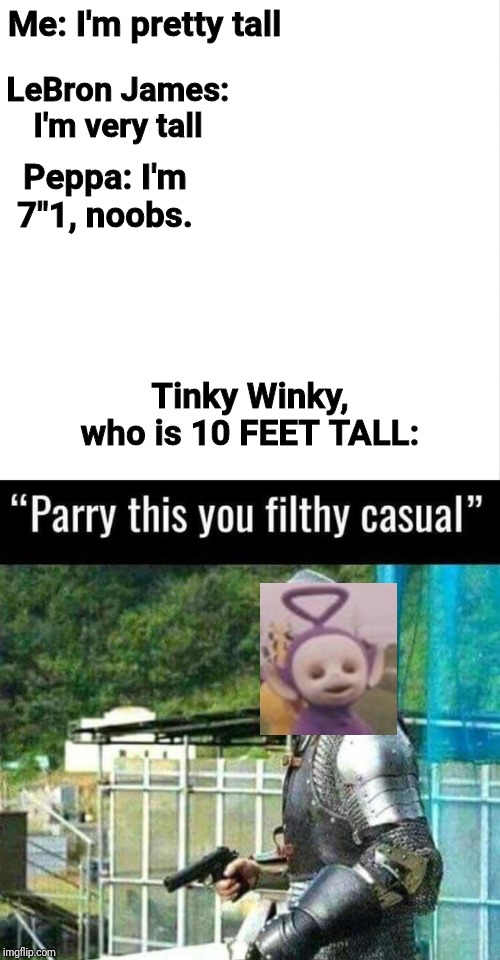 LeBron James: I'm very tall; Me: I'm pretty tall; Peppa: I'm 7"1, noobs. Tinky Winky, who is 10 FEET TALL: | image tagged in parry this | made w/ Imgflip meme maker