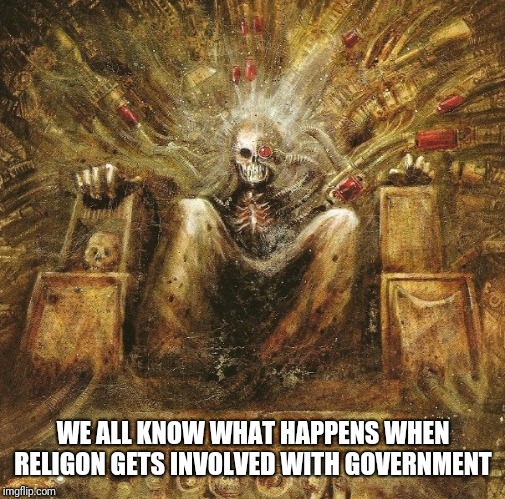 God Emperor of mankind on golden throne | WE ALL KNOW WHAT HAPPENS WHEN RELIGON GETS INVOLVED WITH GOVERNMENT | image tagged in god emperor of mankind on golden throne | made w/ Imgflip meme maker