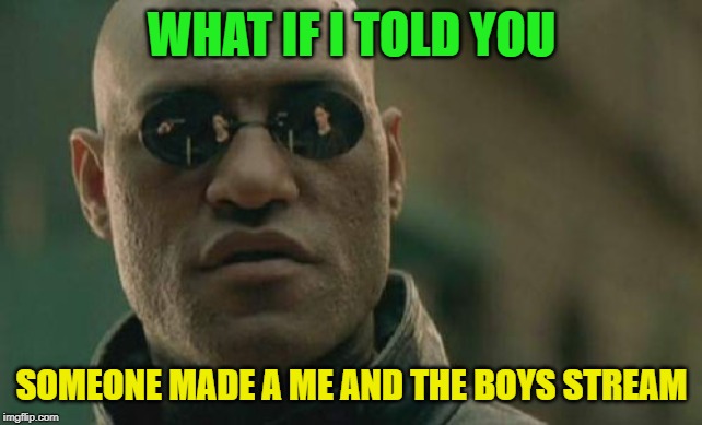 Matrix Morpheus Meme | WHAT IF I TOLD YOU SOMEONE MADE A ME AND THE BOYS STREAM | image tagged in memes,matrix morpheus | made w/ Imgflip meme maker
