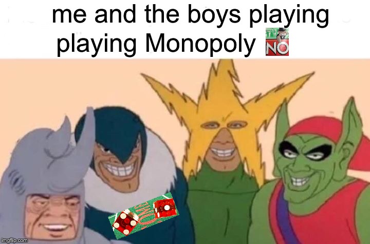 Me And The Boys Meme | me and the boys playing playing Monopoly | image tagged in memes,me and the boys | made w/ Imgflip meme maker