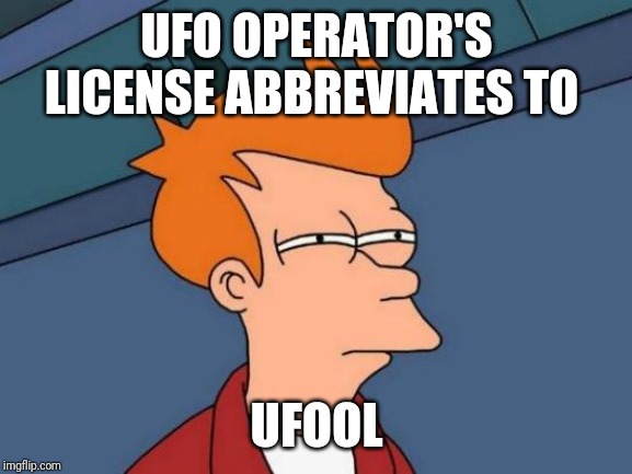 Futurama Fry Meme | UFO OPERATOR'S LICENSE ABBREVIATES TO UFOOL | image tagged in memes,futurama fry | made w/ Imgflip meme maker