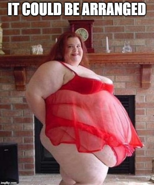 Obese Woman | IT COULD BE ARRANGED | image tagged in obese woman | made w/ Imgflip meme maker