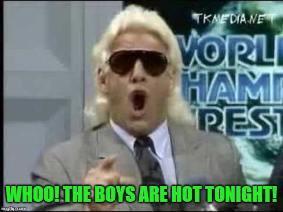 Rick flair | WHOO! THE BOYS ARE HOT TONIGHT! | image tagged in rick flair | made w/ Imgflip meme maker