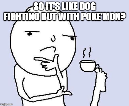 thinking meme | SO IT'S LIKE DOG FIGHTING BUT WITH POKE'MON? | image tagged in thinking meme | made w/ Imgflip meme maker