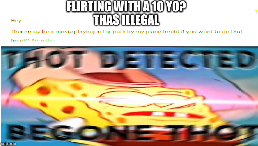 thoit detection | FLIRTING WITH A 10 YO?
THAS ILLEGAL | image tagged in begone thot,memes,funny memes | made w/ Imgflip meme maker
