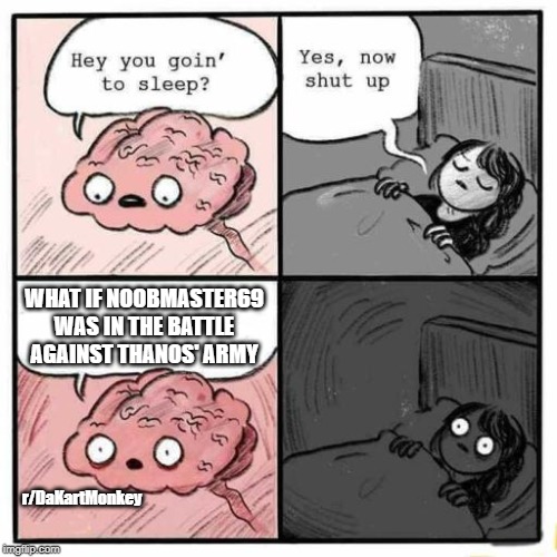 Hey you going to sleep? | WHAT IF NOOBMASTER69 WAS IN THE BATTLE AGAINST THANOS' ARMY; r/DaKartMonkey | image tagged in hey you going to sleep | made w/ Imgflip meme maker