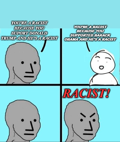 NPC Meme | YOU'RE A RACIST BECAUSE YOU SUPPORTED BARACK OBAMA AND HE'S A RACIST; YOU'RE A RACIST BECAUSE YOU SUPORT DONALD TRUMP AND HE'S A RACIST; RACIST! | image tagged in npc meme,barack obama,donald trump,racist | made w/ Imgflip meme maker