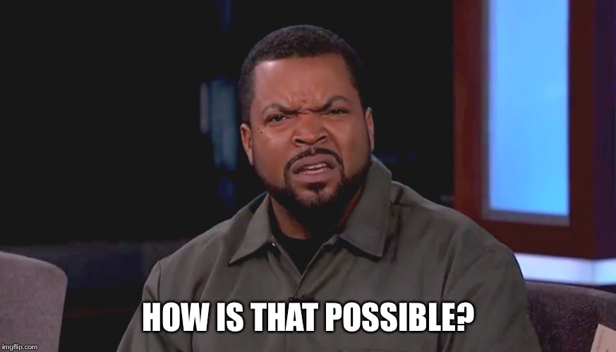 Really? Ice Cube | HOW IS THAT POSSIBLE? | image tagged in really ice cube | made w/ Imgflip meme maker