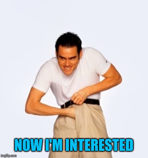 Jim Carey  | NOW I'M INTERESTED | image tagged in jim carey | made w/ Imgflip meme maker