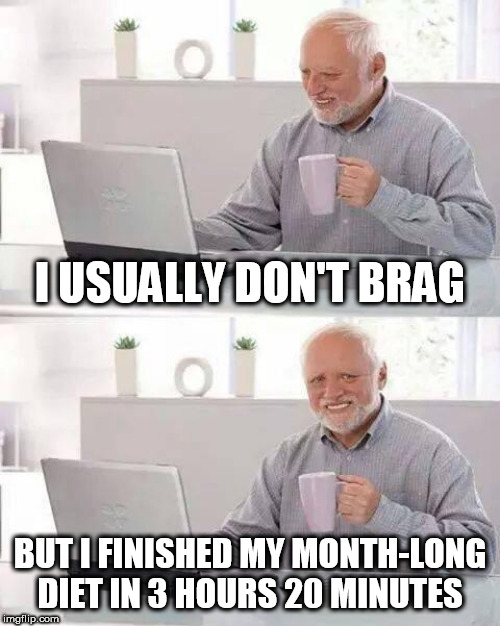 Hide the Pain Harold | I USUALLY DON'T BRAG; BUT I FINISHED MY MONTH-LONG DIET IN 3 HOURS 20 MINUTES | image tagged in memes,hide the pain harold | made w/ Imgflip meme maker