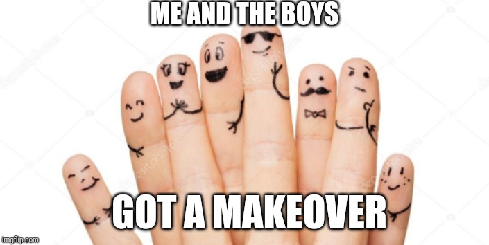 Another me and the boys meme! August 19 - 25 | ME AND THE BOYS; GOT A MAKEOVER | image tagged in me and the boys week | made w/ Imgflip meme maker