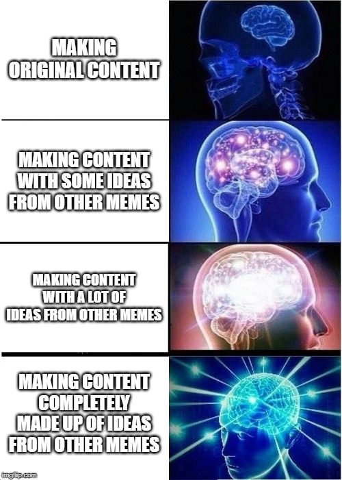 Expanding Brain Meme | MAKING ORIGINAL CONTENT; MAKING CONTENT WITH SOME IDEAS FROM OTHER MEMES; MAKING CONTENT WITH A LOT OF IDEAS FROM OTHER MEMES; MAKING CONTENT COMPLETELY MADE UP OF IDEAS FROM OTHER MEMES | image tagged in memes,expanding brain | made w/ Imgflip meme maker