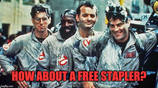 ghostbusters | HOW ABOUT A FREE STAPLER? | image tagged in ghostbusters | made w/ Imgflip meme maker
