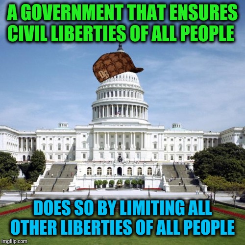 What has your government done to earn your trust? | A GOVERNMENT THAT ENSURES CIVIL LIBERTIES OF ALL PEOPLE; DOES SO BY LIMITING ALL OTHER LIBERTIES OF ALL PEOPLE | image tagged in scumbag government | made w/ Imgflip meme maker
