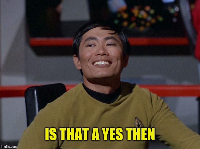 Sulu smug | IS THAT A YES THEN | image tagged in sulu smug | made w/ Imgflip meme maker