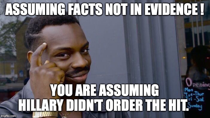 Roll Safe Think About It Meme | ASSUMING FACTS NOT IN EVIDENCE ! YOU ARE ASSUMING HILLARY DIDN'T ORDER THE HIT. | image tagged in memes,roll safe think about it | made w/ Imgflip meme maker