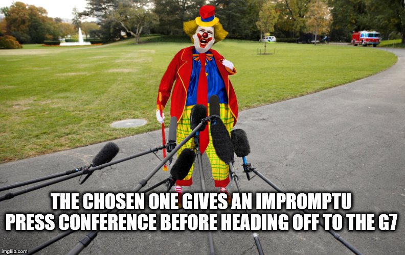 Chosen Wisdom | THE CHOSEN ONE GIVES AN IMPROMPTU PRESS CONFERENCE BEFORE HEADING OFF TO THE G7 | image tagged in impeach trump,donald trump the clown,trump is a moron,liar | made w/ Imgflip meme maker