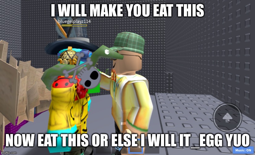 I WILL MAKE YOU EAT THIS; NOW EAT THIS OR ELSE I WILL IT_EGG YUO | made w/ Imgflip meme maker