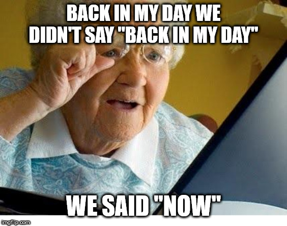 old lady at computer | BACK IN MY DAY WE DIDN'T SAY "BACK IN MY DAY" WE SAID "NOW" | image tagged in old lady at computer | made w/ Imgflip meme maker