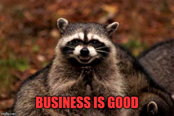 Evil Plotting Raccoon Meme | BUSINESS IS GOOD | image tagged in memes,evil plotting raccoon | made w/ Imgflip meme maker