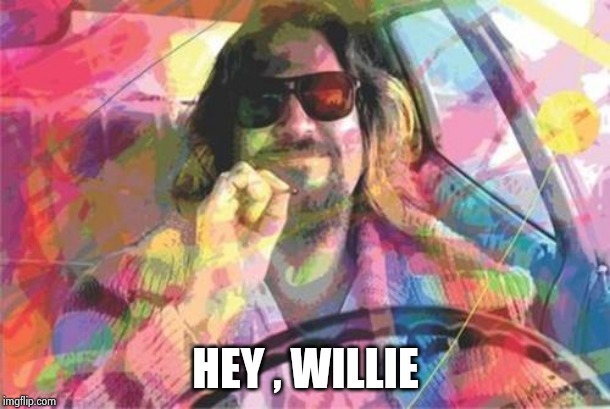 Lebowski Dude Happy Joint Creedence | HEY , WILLIE | image tagged in lebowski dude happy joint creedence | made w/ Imgflip meme maker