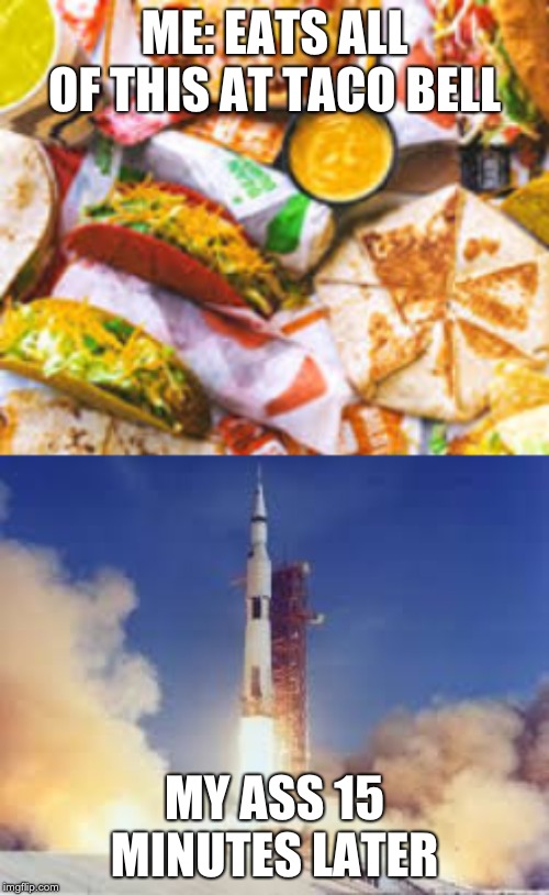 Must be painfull | ME: EATS ALL OF THIS AT TACO BELL; MY ASS 15 MINUTES LATER | image tagged in taco bell,food,memes | made w/ Imgflip meme maker