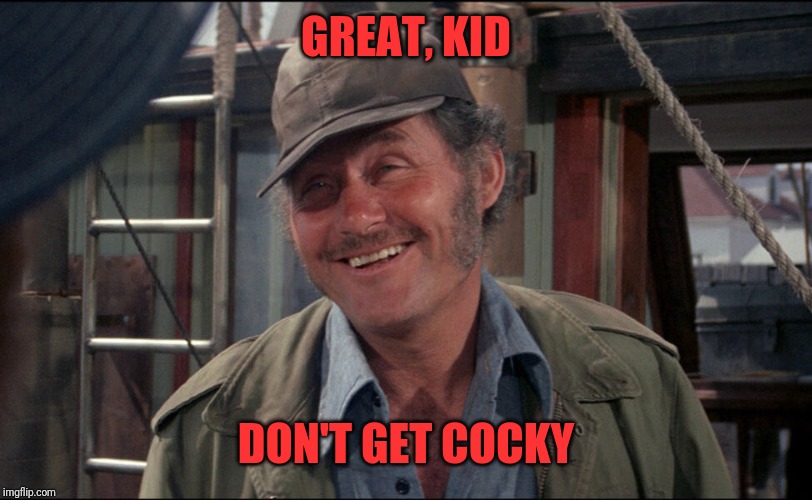 Quint from Jaws | GREAT, KID DON'T GET COCKY | image tagged in quint from jaws | made w/ Imgflip meme maker