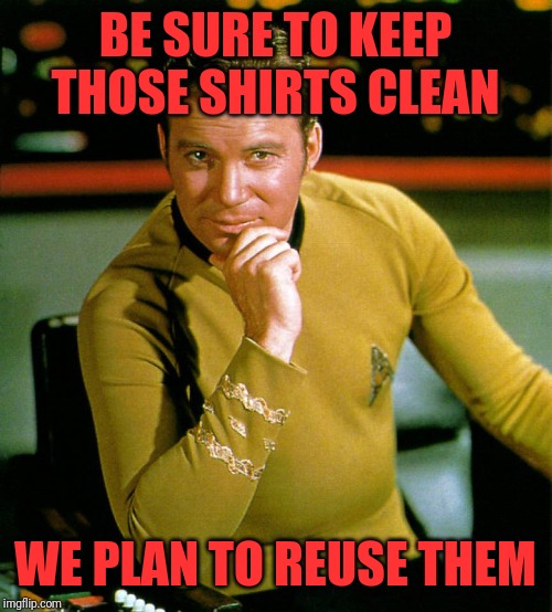 captain kirk | BE SURE TO KEEP THOSE SHIRTS CLEAN WE PLAN TO REUSE THEM | image tagged in captain kirk | made w/ Imgflip meme maker
