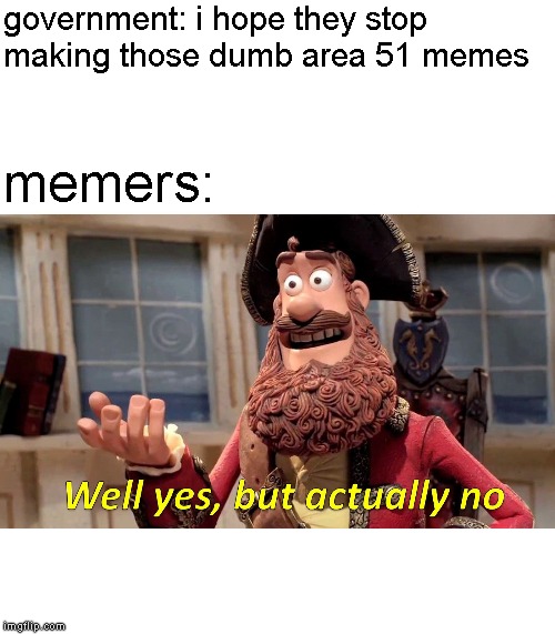 area 51 memes are epic | government: i hope they stop making those dumb area 51 memes; memers: | image tagged in memes,well yes but actually no,area 51 | made w/ Imgflip meme maker