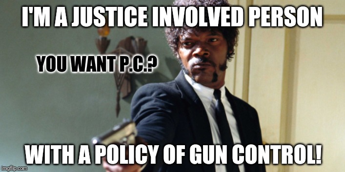 Go Ahead and Say It! | I'M A JUSTICE INVOLVED PERSON; YOU WANT P.C.? WITH A POLICY OF GUN CONTROL! | image tagged in samuel jackson,san francisco,politically correct,gun control,in the hood,deadpool surprised | made w/ Imgflip meme maker