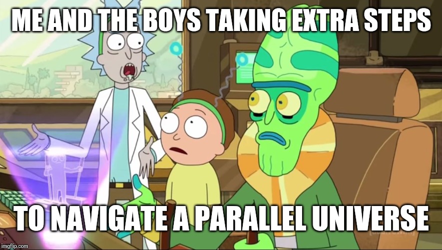 rick and morty-extra steps | ME AND THE BOYS TAKING EXTRA STEPS; TO NAVIGATE A PARALLEL UNIVERSE | image tagged in rick and morty-extra steps | made w/ Imgflip meme maker