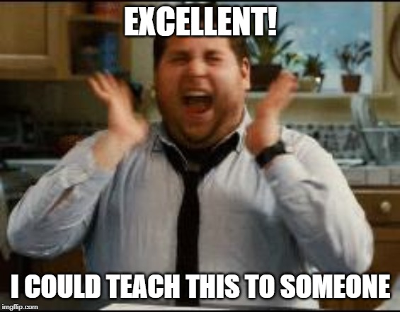 excited | EXCELLENT! I COULD TEACH THIS TO SOMEONE | image tagged in excited | made w/ Imgflip meme maker