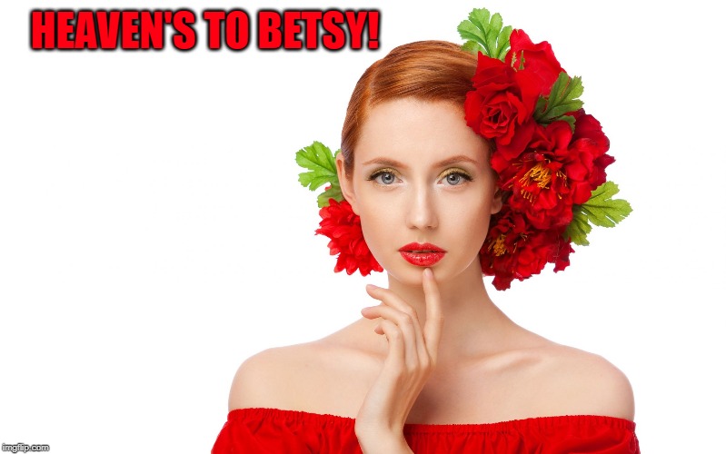 Craziness Pretty Woman | HEAVEN'S TO BETSY! | image tagged in craziness pretty woman | made w/ Imgflip meme maker