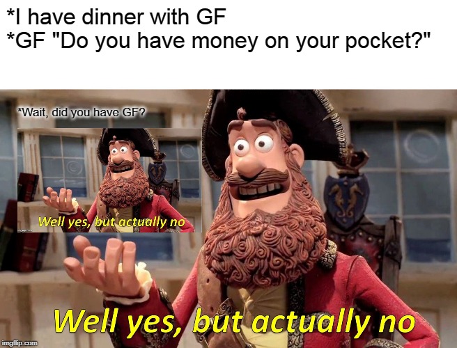 Well Yes, But Actually No | *I have dinner with GF 
*GF "Do you have money on your pocket?"; *Wait, did you have GF? | image tagged in memes,well yes but actually no | made w/ Imgflip meme maker