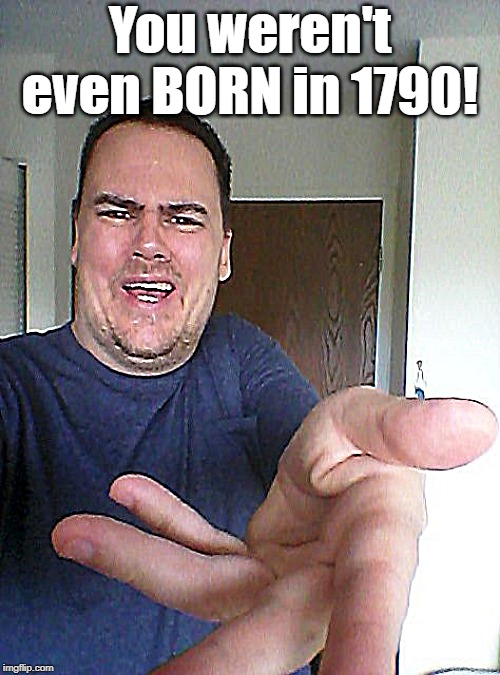 wow! | You weren't even BORN in 1790! | image tagged in wow | made w/ Imgflip meme maker