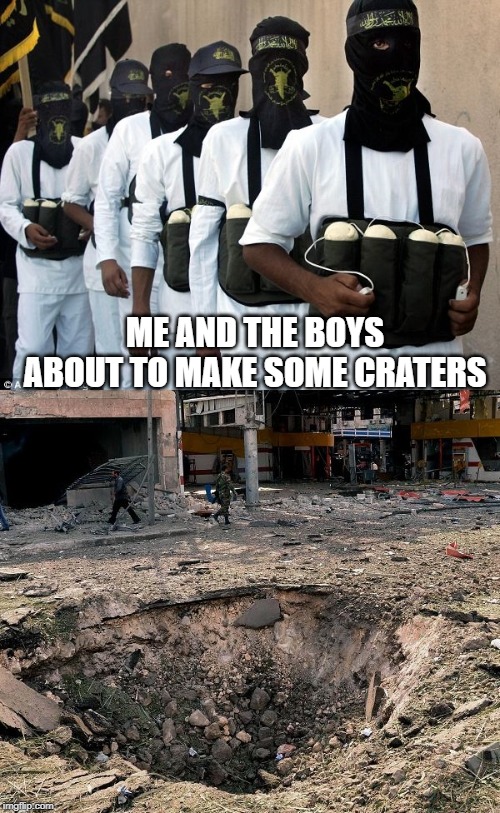 Jihad!!! Me and the boys week - a Nixie.Knox and CravenMoordik event - Aug 19-25 | ME AND THE BOYS ABOUT TO MAKE SOME CRATERS | image tagged in wanna be jihadist,me and the boys week | made w/ Imgflip meme maker