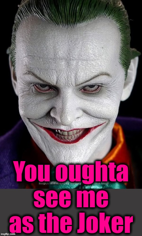 You oughta see me as the Joker | made w/ Imgflip meme maker