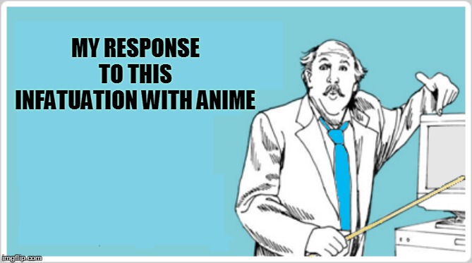 MY RESPONSE TO THIS INFATUATION WITH ANIME | made w/ Imgflip meme maker