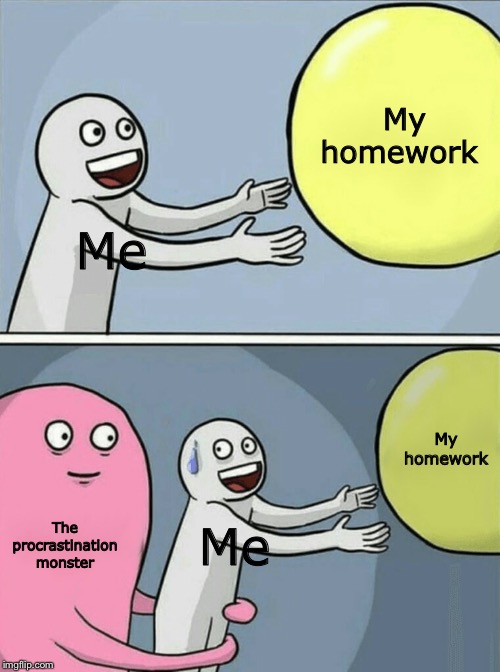 Running Away Balloon Meme | My homework; Me; My homework; The procrastination monster; Me | image tagged in memes,running away balloon | made w/ Imgflip meme maker