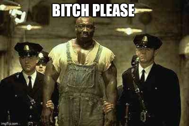 green mile | B**CH PLEASE | image tagged in green mile | made w/ Imgflip meme maker