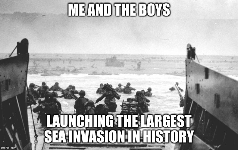 Thank you to all our veterans and your service | ME AND THE BOYS; LAUNCHING THE LARGEST SEA INVASION IN HISTORY | image tagged in d-day landing | made w/ Imgflip meme maker