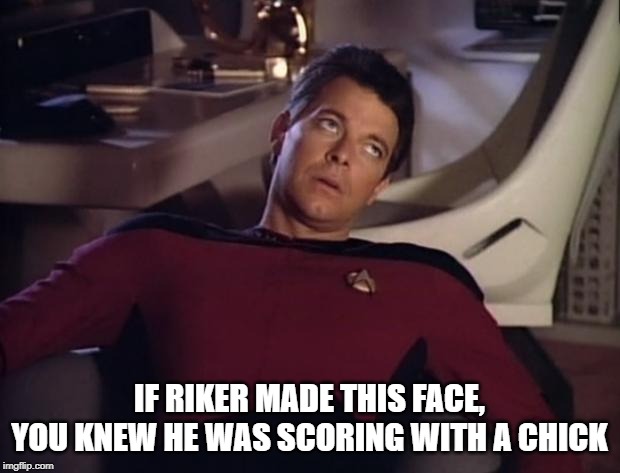 Got Some Action | IF RIKER MADE THIS FACE, YOU KNEW HE WAS SCORING WITH A CHICK | image tagged in riker eyeroll | made w/ Imgflip meme maker
