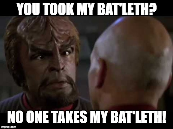 You Take it, You Risk Your Life | YOU TOOK MY BAT'LETH? NO ONE TAKES MY BAT'LETH! | image tagged in lt worf | made w/ Imgflip meme maker