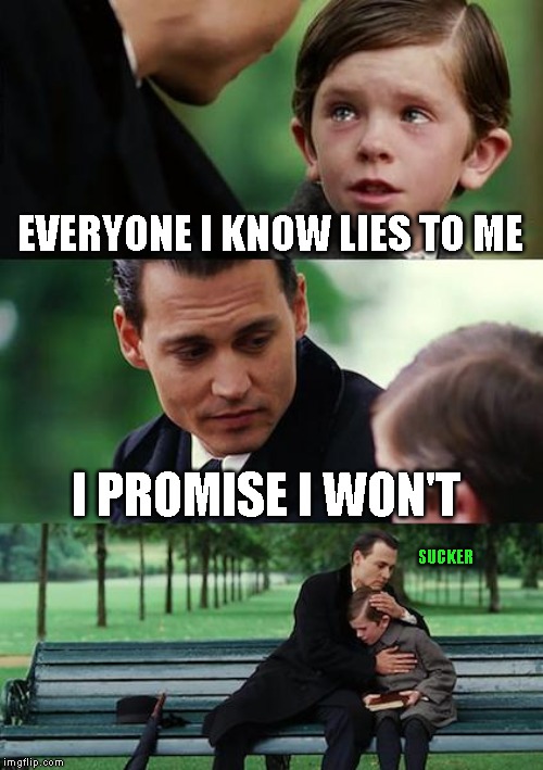 Just having some fun | EVERYONE I KNOW LIES TO ME; SUCKER; I PROMISE I WON'T | image tagged in memes,finding neverland | made w/ Imgflip meme maker